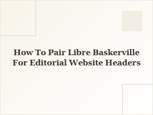 Libre Baskerville Font Pairings for Editorial Website Headers