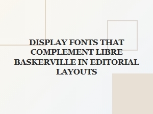 Best Display Font Pairings for Libre Baskerville Editorial Layouts