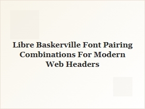 Best Libre Baskerville Font Pairings for Modern Web Headers