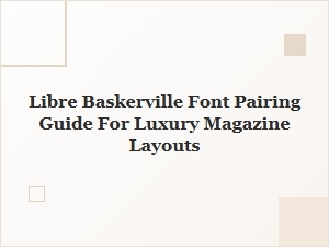 Libre Baskerville Font Pairing Guide for Luxury Magazine Layouts