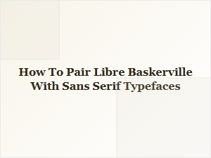 How to Pair Libre Baskerville with Sans Serif Typefaces