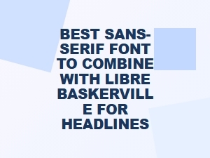 Best Sans-Serif Fonts to Pair with Libre Baskerville for Headlines